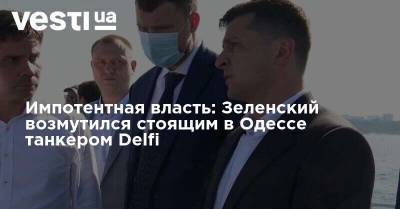 Импотентная власть: Зеленский возмутился стоящим в Одессе танкером Delfi
