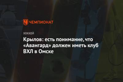 Крылов: есть понимание, что «Авангард» должен иметь клуб ВХЛ в Омске