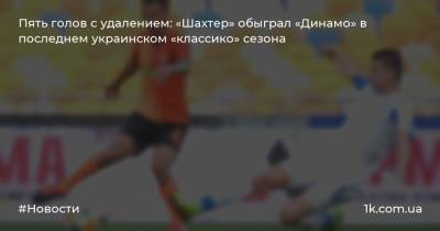 Пять голов с удалением: «Шахтер» обыграл «Динамо» в последнем украинском «классико» сезона