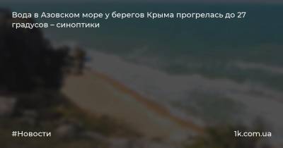 Вода в Азовском море у берегов Крыма прогрелась до 27 градусов – синоптики