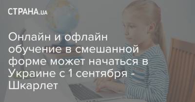 Онлайн и офлайн обучение в смешанной форме может начаться в Украине с 1 сентября - Шкарлет