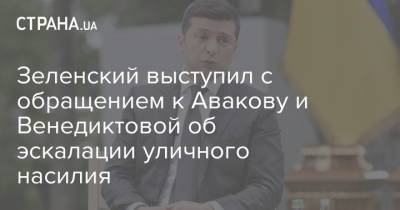 Зеленский выступил с обращением к Авакову и Венедиктовой об эскалации уличного насилия