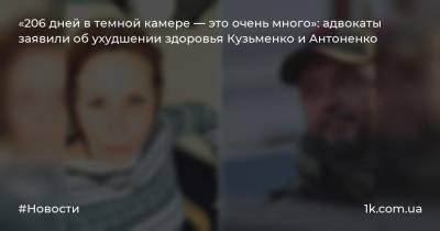 «206 дней в темной камере — это очень много»: адвокаты заявили об ухудшении здоровья Кузьменко и Антоненко