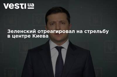 Зеленский отреагировал на стрельбу в центре Киева