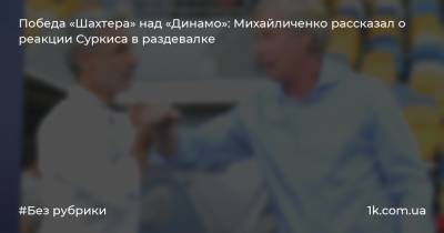 Победа «Шахтера» над «Динамо»: Михайличенко рассказал о реакции Суркиса в раздевалке