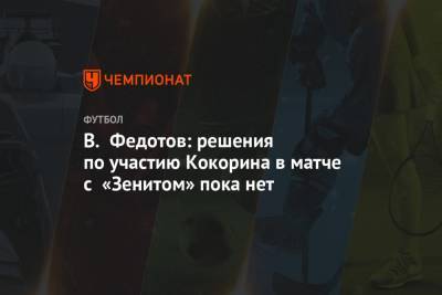 В. Федотов: решения по участию Кокорина в матче с «Зенитом» пока нет