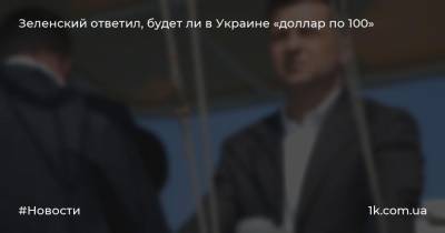 Зеленский ответил, будет ли в Украине «доллар по 100»