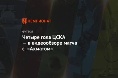 Четыре гола ЦСКА — в видеообзоре матча с «Ахматом»