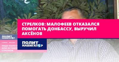 Стрелков: Малофеев отказался помогать Донбассу, выручил Аксёнов