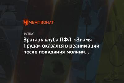 Вратарь клуба ПФЛ «Знамя Труда» оказался в реанимации после попадания молнии на тренировке