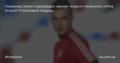 Украинец Лунин подтвердил звание «Короля пенальти», отбив второй 11-метровый подряд