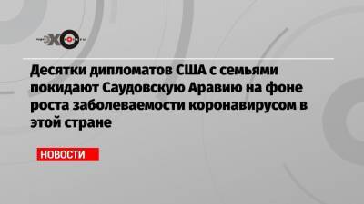 Десятки дипломатов США с семьями покидают Саудовскую Аравию на фоне роста заболеваемости коронавирусом в этой стране