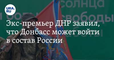 Экс-премьер ДНР заявил, что Донбасс может войти в состав России