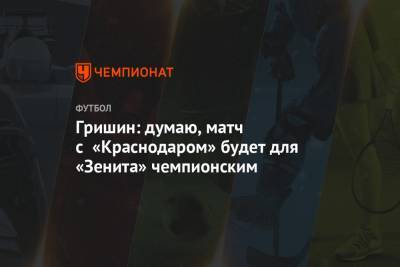 Гришин: думаю, матч с «Краснодаром» будет для «Зенита» чемпионским