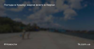 Погода в Крыму: жарче всего в Керчи
