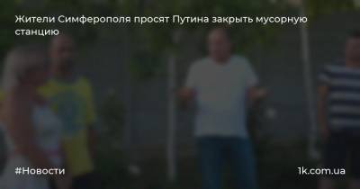 Жители Симферополя просят Путина закрыть мусорную станцию