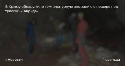 В Крыму обнаружили температурную аномалию в пещере под трассой «Таврида»