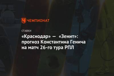 «Краснодар» — «Зенит»: прогноз Константина Генича на матч 26-го тура РПЛ