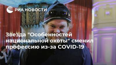 Звезда "Особенностей национальной охоты" сменил профессию из-за COVID-19