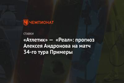 «Атлетик» — «Реал»: прогноз Алексея Андронова на матч 34-го тура Примеры