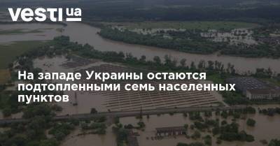 На западе Украины остаются подтопленными семь населенных пунктов