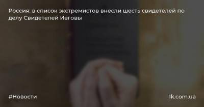 Россия: в список экстремистов внесли шесть свидетелей по делу Свидетелей Иеговы