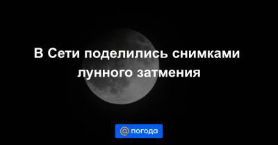 В Сети поделились снимками лунного затмения