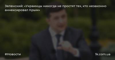 Зеленский: «Украинцы никогда не простят тех, кто незаконно аннексировал Крым»