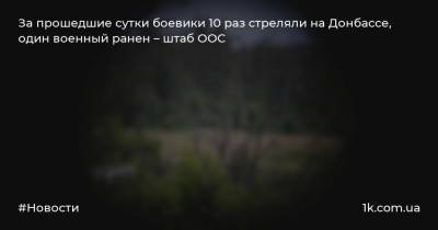 За прошедшие сутки боевики 10 раз стреляли на Донбассе, один военный ранен – штаб ООС