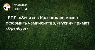 ⚽ РПЛ. «Зенит» в Краснодаре может оформить чемпионство, «Рубин» примет «Оренбург»