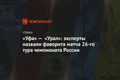«Уфа» — «Урал»: эксперты назвали фаворита матча 26-го тура чемпионата России