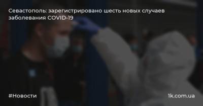 Севастополь: зарегистрировано шесть новых случаев заболевания COVID-19