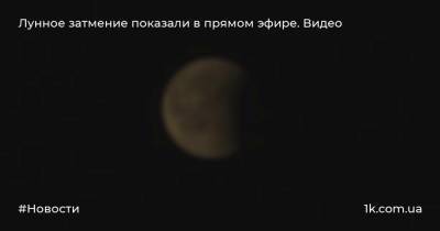 Лунное затмение показали в прямом эфире. Видео