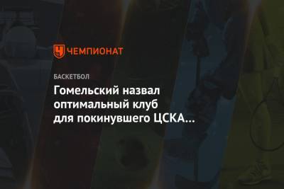 Гомельский назвал оптимальный клуб для покинувшего ЦСКА Михаила Кулагина