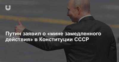 Путин заявил о «мине замедленного действия» в Конституции СССР