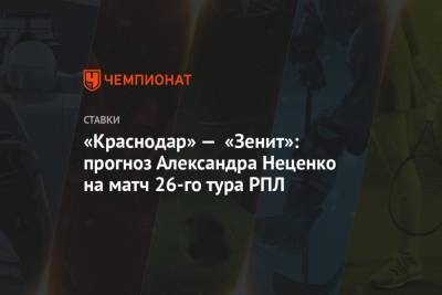 «Краснодар» — «Зенит»: прогноз Александра Неценко на матч 26-го тура РПЛ