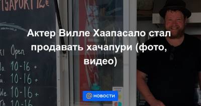 Актер Вилле Хаапасало стал продавать хачапури (фото, видео)