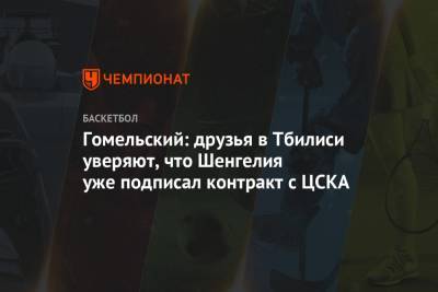 Гомельский: друзья в Тбилиси уверяют, что Шенгелия уже подписал контракт с ЦСКА