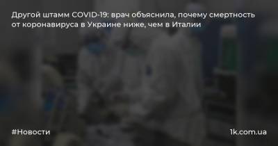 Другой штамм COVID-19: врач объяснила, почему смертность от коронавируса в Украине ниже, чем в Италии