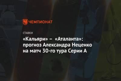 «Кальяри» – «Аталанта»: прогноз Александра Неценко на матч 30-го тура Серии А