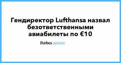 Гендиректор Lufthansa назвал безответственными авиабилеты по €10 - forbes.ru - Швейцария