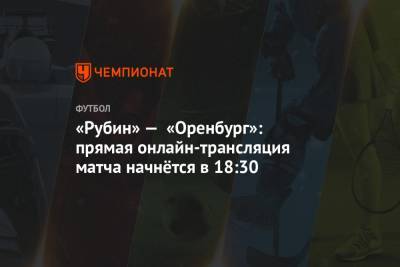 «Рубин» — «Оренбург»: прямая онлайн-трансляция матча начнётся в 18:30