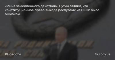 «Мина замедленного действия». Путин заявил, что конституционное право выхода республик из СССР было ошибкой