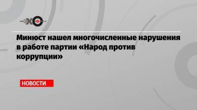 Минюст нашел многочисленные нарушения в работе партии «Народ против коррупции»