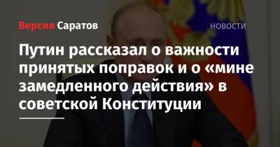 Путин рассказал о важности принятых поправок и о «мине замедленного действия» в советской Конституции