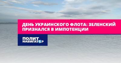 День украинского флота: Зеленский признался в импотенции