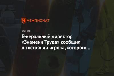 Генеральный директор «Знамени Труда» сообщил о состоянии игрока, которого ударило молнией