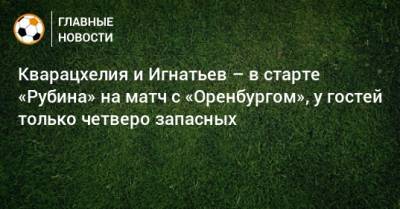 Кварацхелия и Игнатьев – в старте «Рубина» на матч с «Оренбургом», у гостей только четверо запасных