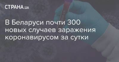 В Беларуси почти 300 новых случаев заражения коронавирусом за сутки
