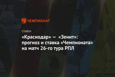 «Краснодар» — «Зенит»: прогноз и ставка «Чемпионата» на матч 26-го тура РПЛ